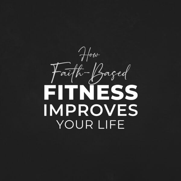 5 Reasons Why Faith-Based Fitness Improves Your Life