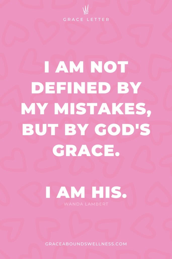 I am not defined by my mistakes, but by God's grace. I am His.