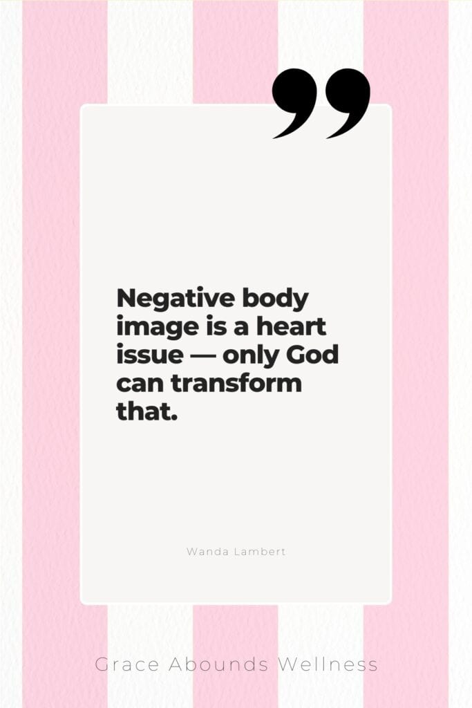 Negative body image is a heart issue — only God can transform that.