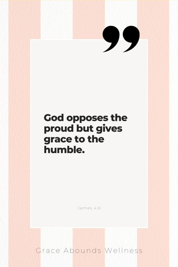 God opposes the proud but gives grace to the humble. James 4:6